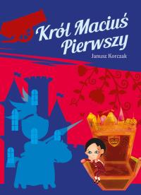 Król Maciuś Pierwszy. Autor: Janusz Korczak. Dobreksiazki.pl Okładka książki Król Maciuś Pierwszy