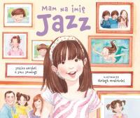 MAM NA IMIE JAZZ. Autor: JAZZ JENNINGS, JESSICA HERTHEL. Dobreksiazki.pl Okładka książki MAM NA IMIE JAZZ