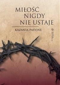 Miłość nigdy nie ustaje. Kazania pasyjne. Autor: Dawid Czaicki (red.). Dobreksiazki.pl Okładka książki Miłość nigdy nie ustaje. Kazania pasyjne
