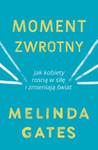 MOMENT ZWROTNY JAK KOBIETY ROSNĄ W SIŁĘ I ZMIENIAJĄ ŚWIAT. Autor: MELINDA GATES. Dobreksiazki.pl Okładka książki MOMENT ZWROTNY JAK KOBIETY ROSNĄ W SIŁĘ I ZMIENIAJĄ ŚWIAT