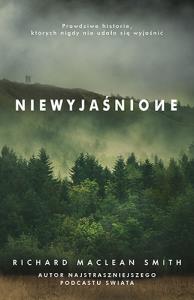 Niewyjaśnione. Prawdziwe historie, których nigdy nie udało się wyjaśnić. Autor: Richard MacLean Smith. Dobreksiazki.pl Okładka książki Niewyjaśnione. Prawdziwe historie, których nigdy nie udało się wyjaśnić