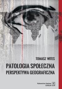 PATOLOGIA SPOŁECZNA PERSPEKTYWA GEOGRAFICZNA. Autor: Tomasz Wites. Dobreksiazki.pl Okładka książki PATOLOGIA SPOŁECZNA PERSPEKTYWA GEOGRAFICZNA