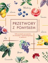 Przetwory z pomysłem. Autor: Patrycja Machałek. Dobreksiazki.pl Okładka książki Przetwory z pomysłem