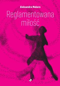 REGLAMENTOWANA MIŁOŚĆ. Autor: ALEKSANDRA MAKARA. Dobreksiazki.pl Okładka książki REGLAMENTOWANA MIŁOŚĆ