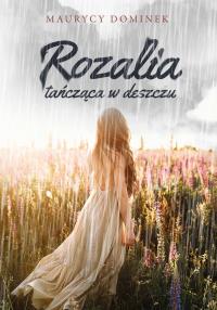 ROZALIA TAŃCZĄCA W DESZCZU. Autor: MAURYCY DOMINEK. Dobreksiazki.pl Okładka książki ROZALIA TAŃCZĄCA W DESZCZU