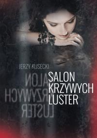SALON KRZYWYCH LUSTER. Autor: Jerzy Kusecki. Dobreksiazki.pl Okładka książki SALON KRZYWYCH LUSTER