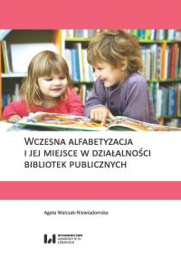 Wczesna alfabetyzacja i jej miejsce w działalności bibliotek publicznych. Autor: Walczak-Niewiadomska Agata. Dobreksiazki.pl Okładka książki Wczesna alfabetyzacja i jej miejsce w działalności bibliotek publicznych