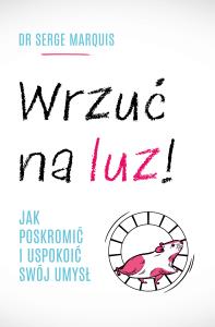 Wrzuć na luz!. Jak poskromić i uspokoić swój umysł. Autor: Serge Marquis, Maria Mróz. Dobreksiazki.pl Okładka książki Wrzuć na luz!. Jak poskromić i uspokoić swój umysł