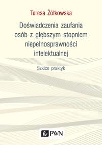 Okładka książki DOŚWIADCZENIA ZAUFANIA OSÓB Z GŁĘBSZYM STOPNIEM NIEPEŁNOSPRAWNOŚCI INTELEKTUALNEJ SZKICE PRAKTYK