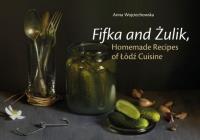 Fifka and Żulik, Homemade Recipes of Łódź Cuisine. Autor: Anna Wojciechowska. Dobreksiazki.pl Okładka książki Fifka and Żulik, Homemade Recipes of Łódź Cuisine