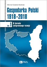 Okładka książki GOSPODARKA POLSKI 1918-2018 W KIERUNKU ZINTEGROWANEGO ROZWOJU TOM 1