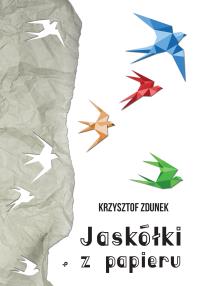 JASKÓŁKI Z PAPIERU. Autor: Zdunek Krzysztof. Dobreksiazki.pl Okładka książki JASKÓŁKI Z PAPIERU