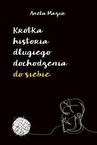 Krótka historia długiego dochodzenia do siebie. Autor: Mazur Aneta. Dobreksiazki.pl Okładka książki Krótka historia długiego dochodzenia do siebie