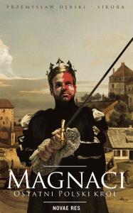 MAGNACI OSTATNI POLSKI KRÓL. Autor: PRZEMYSŁAW DĘBSKI. Dobreksiazki.pl Okładka książki MAGNACI OSTATNI POLSKI KRÓL