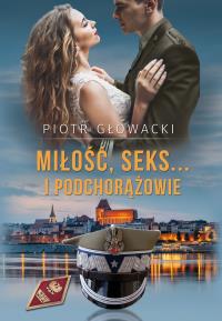 MIŁOŚĆ SEKS I PODCHORĄŻOWIE. Autor: Głowacki Piotr. Dobreksiazki.pl Okładka książki MIŁOŚĆ SEKS I PODCHORĄŻOWIE
