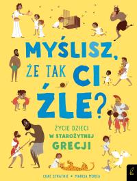 MYŚLISZ ŻE TAK CI ŹLE ŻYCIE DZIECI W STAROŻYTNEJ GRECJI. Autor: CHAE STRATHIE. Dobreksiazki.pl Okładka książki MYŚLISZ ŻE TAK CI ŹLE ŻYCIE DZIECI W STAROŻYTNEJ GRECJI