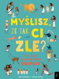 MYŚLISZ ŻE TAK CI ŹLE ŻYCIE DZIECI W STAROŻYTNYM EGIPCIE. Autor: CHAE STRATHIE. Dobreksiazki.pl Okładka książki MYŚLISZ ŻE TAK CI ŹLE ŻYCIE DZIECI W STAROŻYTNYM EGIPCIE