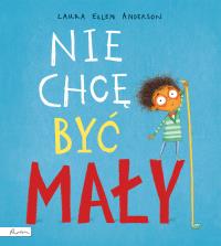 Nie chcę być mały. Autor: Laura Ellen Anderson. Dobreksiazki.pl Okładka książki Nie chcę być mały