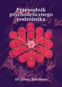 Przewodnik psychodelicznego podróżnika. Autor: Dr James Fadiman. Dobreksiazki.pl Okładka książki Przewodnik psychodelicznego podróżnika