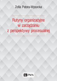 RUTYNY ORGANIZACYJNE W ZARZĄDZANIU Z PERSPEKTYWY PROCESUALNEJ. Autor: Patora-Wysocka Zofia. Dobreksiazki.pl Okładka książki RUTYNY ORGANIZACYJNE W ZARZĄDZANIU Z PERSPEKTYWY PROCESUALNEJ