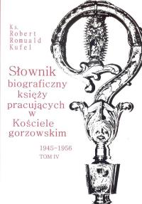 Słownik biograficzny księży pracujących w Kościele gorzowskim 1945-1956 tom IV / PDN. Autor: Kufel Robert Romuald ks.. Dobreksiazki.pl Okładka książki Słownik biograficzny księży pracujących w Kościele gorzowskim 1945-1956 tom IV / PDN