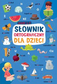 SŁOWNIK ORTOGRAFICZNY DLA DZIECI KLASY 1-3. Autor: Opracowanie zbiorowe. Dobreksiazki.pl Okładka książki SŁOWNIK ORTOGRAFICZNY DLA DZIECI KLASY 1-3