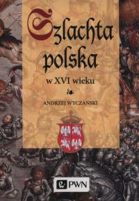 Szlachta Polska w XVI wieku. Autor: Wyczański Andrzej. Dobreksiazki.pl Okładka książki Szlachta Polska w XVI wieku