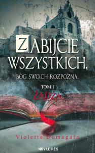 ŻĄDZA ZABIJCIE WSZYSTKICH BÓG SWOICH ROZPOZNA TOM 1. Autor: Domagała Violetta. Dobreksiazki.pl Okładka książki ŻĄDZA ZABIJCIE WSZYSTKICH BÓG SWOICH ROZPOZNA TOM 1