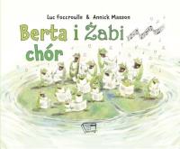 BERTA I ŻABI CHÓR. Autor: LUCK FOCCROULLE, ANNICK MASSON. Dobreksiazki.pl Okładka książki BERTA I ŻABI CHÓR