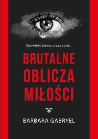 Brutalne oblicza miłości. Autor: Barbara Gabryel. Dobreksiazki.pl Okładka książki Brutalne oblicza miłości