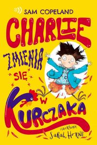 Charlie zmienia się w kurczaka. Autor: Copeland Sam. Dobreksiazki.pl Okładka książki Charlie zmienia się w kurczaka