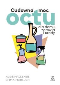 Cudowna moc octu dla domu, zdrowia i urody. Autor: MacKenzie Aggie. Dobreksiazki.pl Okładka książki Cudowna moc octu dla domu, zdrowia i urody
