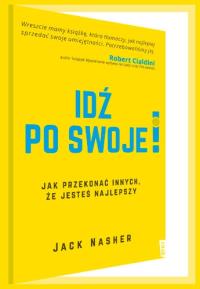 Idź po swoje! Jak przekonać innych, że jesteś najlepszy. Autor: Jack Nasher. Dobreksiazki.pl Okładka książki Idź po swoje! Jak przekonać innych, że jesteś najlepszy