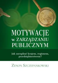 MOTYWACJE W ZARZĄDZANIU PUBLICZNYM. Autor: ZENON SZCZEPANKOWSKI. Dobreksiazki.pl Okładka książki MOTYWACJE W ZARZĄDZANIU PUBLICZNYM