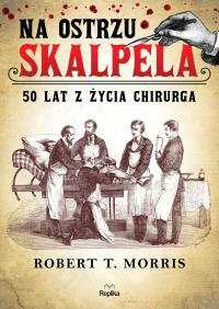 Na ostrzu skalpela. 50 lat z życia chirurga. Autor: Robert T. Morris. Dobreksiazki.pl Okładka książki Na ostrzu skalpela. 50 lat z życia chirurga