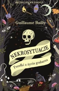 Nekrosytuacje. Perełki z życia grabarza. Autor: Bailly Guillaume. Dobreksiazki.pl Okładka książki Nekrosytuacje. Perełki z życia grabarza