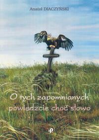 O TYCH ZAPOMNIANYCH POWIEDZCIE CHOĆ SŁOWO. Autor: ANATOL DIACZYŃSKI. Dobreksiazki.pl Okładka książki O TYCH ZAPOMNIANYCH POWIEDZCIE CHOĆ SŁOWO