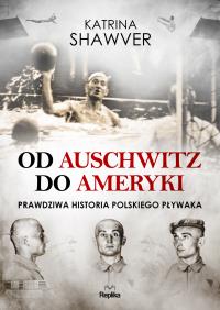 Od Auschwitz do Ameryki. Autor: Katrina Shawver. Dobreksiazki.pl Okładka książki Od Auschwitz do Ameryki