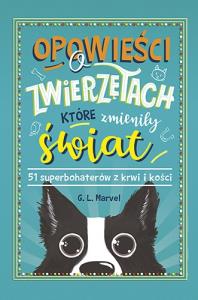 Opowieści o zwierzętach, które zmieniły świat. 51 superbohaterów z krwi i kości. Autor: G.L. Marvel. Dobreksiazki.pl Okładka książki Opowieści o zwierzętach, które zmieniły świat. 51 superbohaterów z krwi i kości