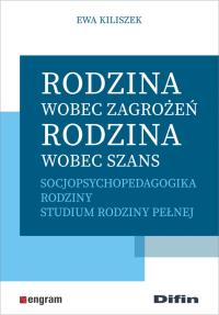 Rodzina wobec zagrożeń, rodzina wobec szans. Autor: Ewa Kiliszek. Dobreksiazki.pl Okładka książki Rodzina wobec zagrożeń, rodzina wobec szans
