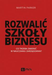 ROZWALIĆ SZKOŁY BIZNESU CO TRZEBA ZMIENIĆ W NAUCZANIU ZARZĄDZANIA. Autor: Parker Martin. Dobreksiazki.pl Okładka książki ROZWALIĆ SZKOŁY BIZNESU CO TRZEBA ZMIENIĆ W NAUCZANIU ZARZĄDZANIA