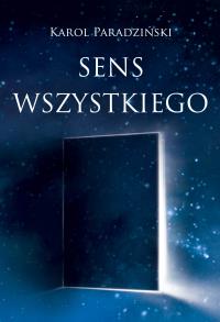 SENS WSZYSTKIEGO. Autor: KAROL PARADZIŃSKI. Dobreksiazki.pl Okładka książki SENS WSZYSTKIEGO