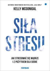 Siła stresu. Jak stresować się mądrze.... Autor: Kelly McGonigal Ph.D.. Dobreksiazki.pl Okładka książki Siła stresu. Jak stresować się mądrze...