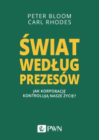 ŚWIAT WEDŁUG PREZESÓW JAK KORPORACJE KONTROLUJĄ NASZE ŻYCIE. Autor: PETER BLOOM, CARL RHODES. Dobreksiazki.pl Okładka książki ŚWIAT WEDŁUG PREZESÓW JAK KORPORACJE KONTROLUJĄ NASZE ŻYCIE
