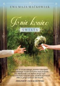 TO NIE KONIEC ŚWIATA. Autor: Maćkowiak Ewa Maja. Dobreksiazki.pl Okładka książki TO NIE KONIEC ŚWIATA
