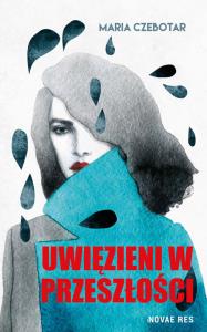 Uwięzieni w przeszłości. Autor: Maria Czebotar. Dobreksiazki.pl Okładka książki Uwięzieni w przeszłości