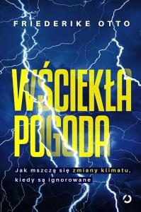 Wściekła pogoda. Jak mszczą się zmiany klimatu, kiedy są ignorowane. Autor: Fiederike Otto. Dobreksiazki.pl Okładka książki Wściekła pogoda. Jak mszczą się zmiany klimatu, kiedy są ignorowane