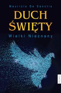 DUCH ŚWIĘTY WIELKI NIEZNANY. Autor: MAURIZIO DE SANCTIS. Dobreksiazki.pl Okładka książki DUCH ŚWIĘTY WIELKI NIEZNANY
