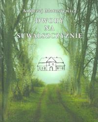 Dwory na Suwalszczyźnie. Autor: Matusiewicz Andrzej. Dobreksiazki.pl Okładka książki Dwory na Suwalszczyźnie
