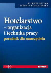 Hotelarstwo Organizacja i technika pracy Poradnik dla nauczyciela. Autor: Mitura Elżbieta, Koniuszewska Elżbieta. Dobreksiazki.pl Okładka książki Hotelarstwo Organizacja i technika pracy Poradnik dla nauczyciela